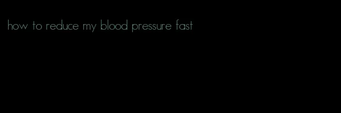 how to reduce my blood pressure fast