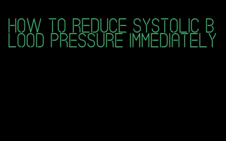how to reduce systolic blood pressure immediately