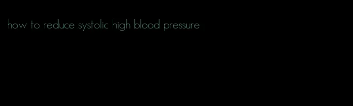 how to reduce systolic high blood pressure