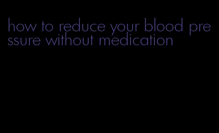 how to reduce your blood pressure without medication