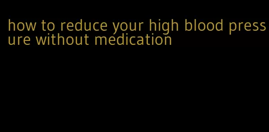 how to reduce your high blood pressure without medication