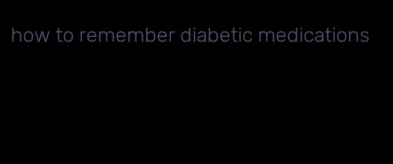 how to remember diabetic medications
