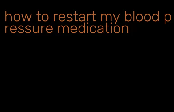 how to restart my blood pressure medication