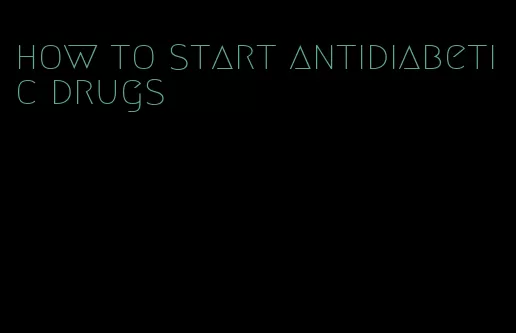 how to start antidiabetic drugs