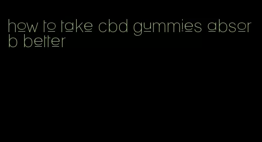 how to take cbd gummies absorb better