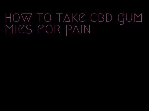 how to take cbd gummies for pain
