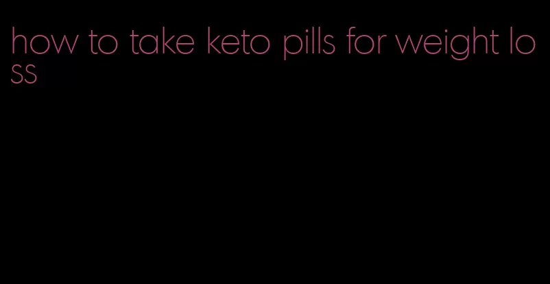 how to take keto pills for weight loss