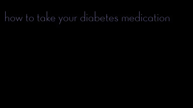 how to take your diabetes medication