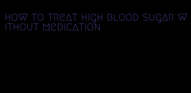 how to treat high blood sugar without medication