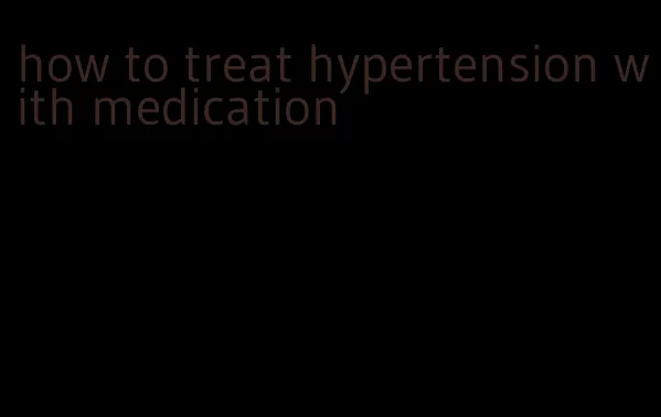 how to treat hypertension with medication