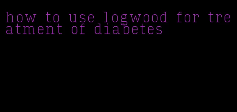 how to use logwood for treatment of diabetes