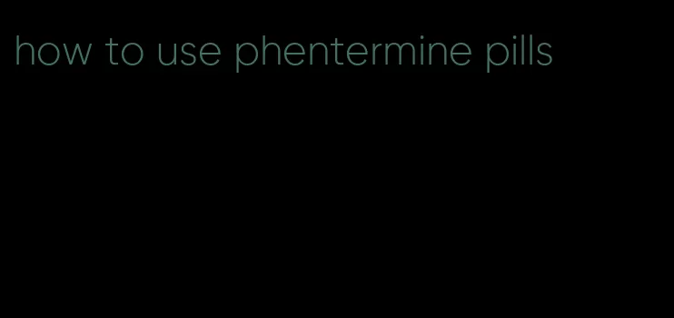 how to use phentermine pills