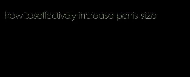 how toseffectively increase penis size