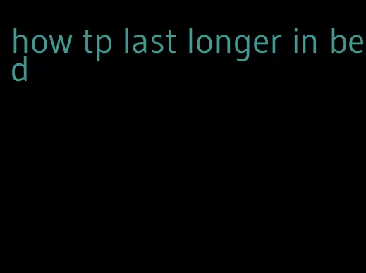 how tp last longer in bed
