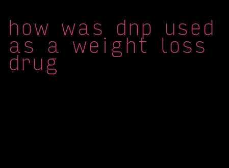 how was dnp used as a weight loss drug