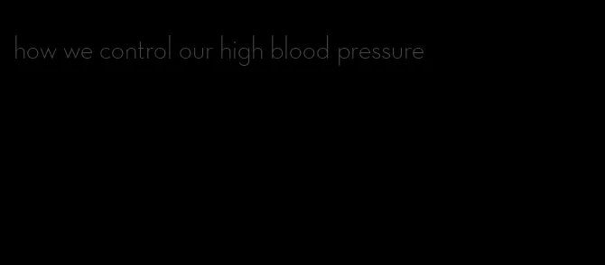how we control our high blood pressure