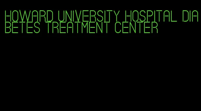 howard university hospital diabetes treatment center