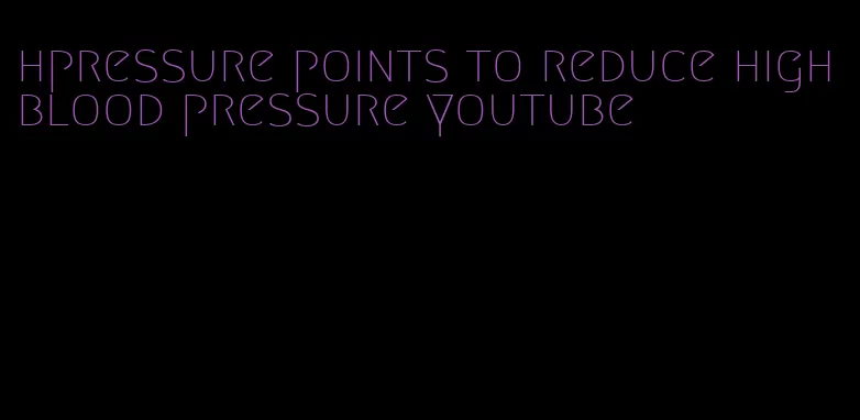 hpressure points to reduce high blood pressure youtube