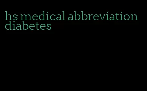 hs medical abbreviation diabetes