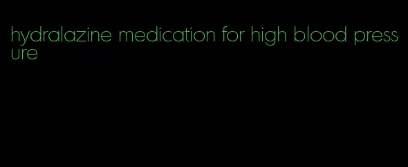 hydralazine medication for high blood pressure