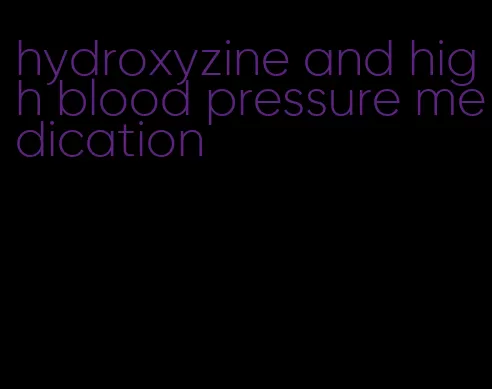 hydroxyzine and high blood pressure medication