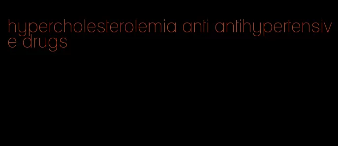 hypercholesterolemia anti antihypertensive drugs