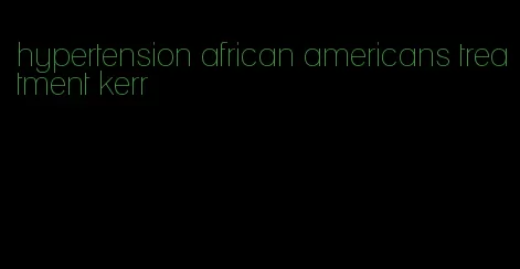 hypertension african americans treatment kerr