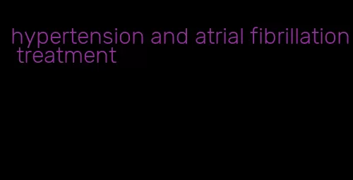 hypertension and atrial fibrillation treatment
