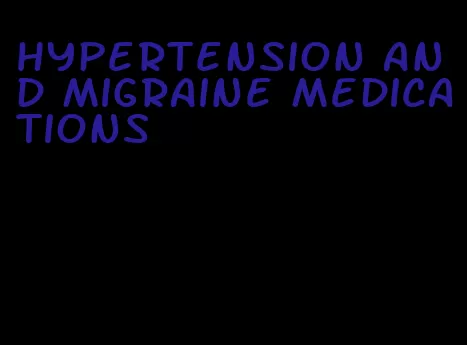 hypertension and migraine medications