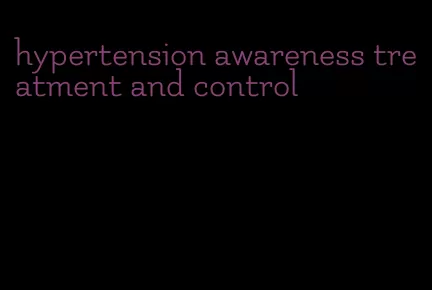 hypertension awareness treatment and control