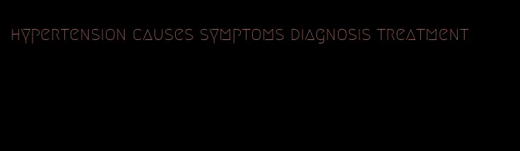 hypertension causes symptoms diagnosis treatment