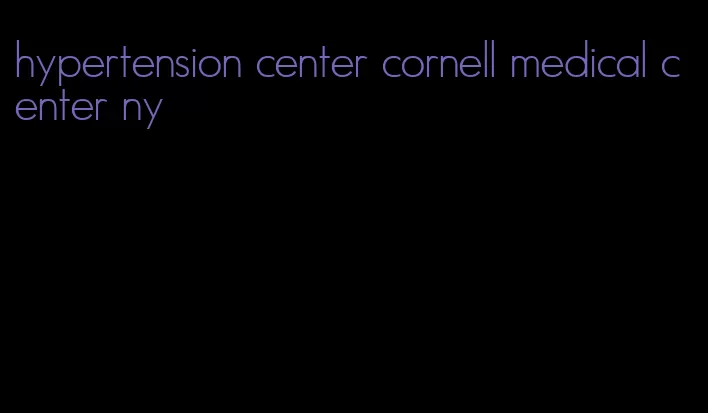 hypertension center cornell medical center ny