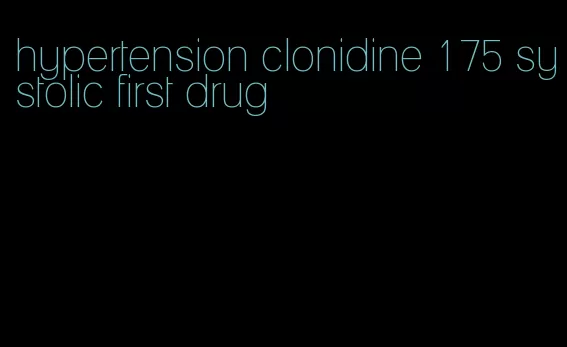 hypertension clonidine 175 systolic first drug