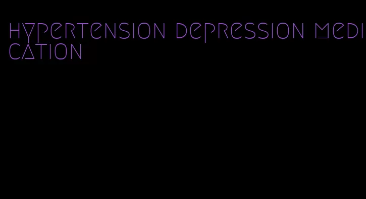 hypertension depression medication