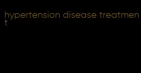 hypertension disease treatment