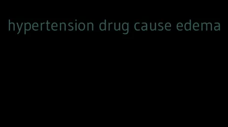 hypertension drug cause edema