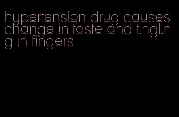 hypertension drug causes change in taste and tingling in fingers