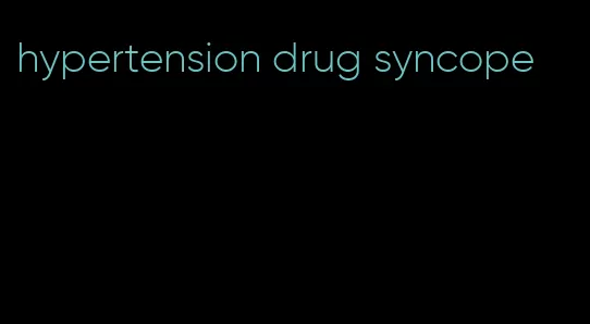 hypertension drug syncope