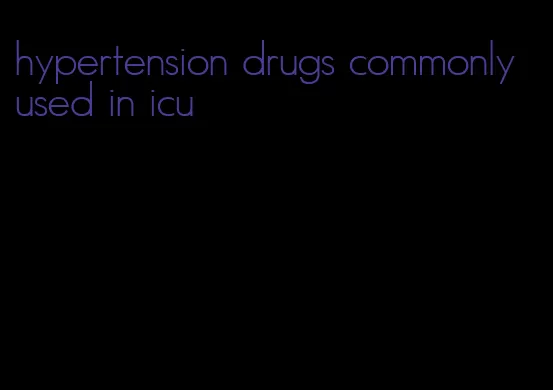 hypertension drugs commonly used in icu