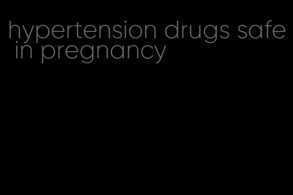 hypertension drugs safe in pregnancy