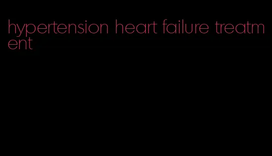 hypertension heart failure treatment