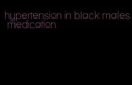 hypertension in black males medication