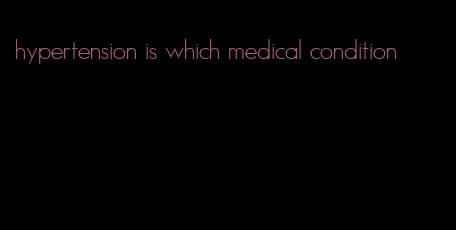hypertension is which medical condition