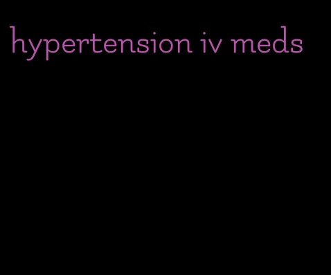 hypertension iv meds