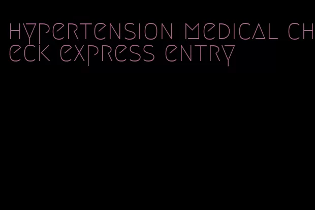 hypertension medical check express entry