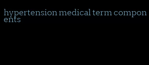 hypertension medical term components