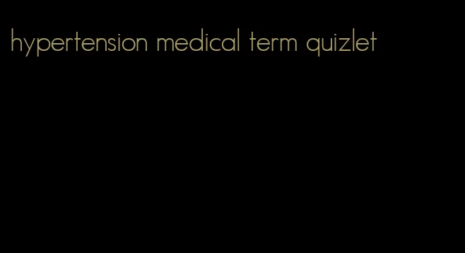 hypertension medical term quizlet