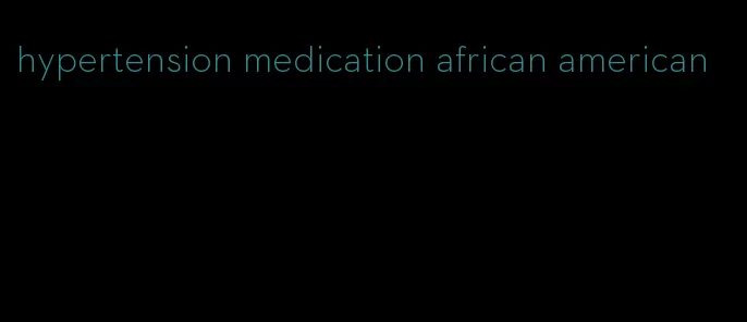 hypertension medication african american