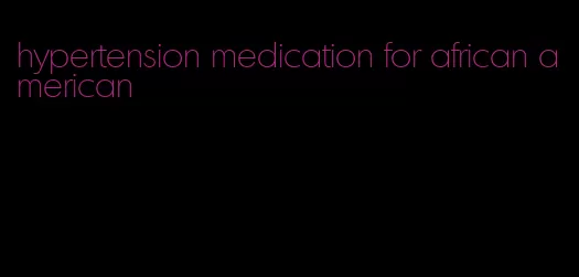 hypertension medication for african american