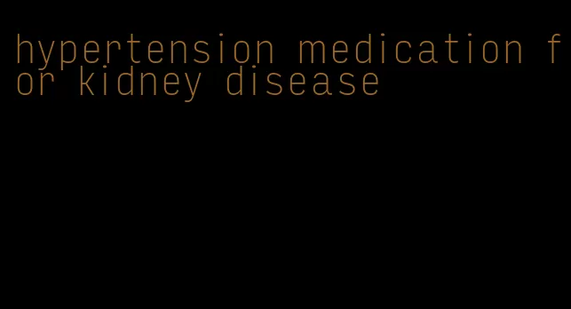 hypertension medication for kidney disease